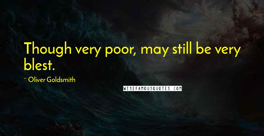 Oliver Goldsmith Quotes: Though very poor, may still be very blest.
