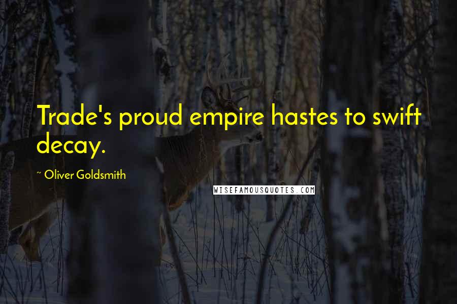 Oliver Goldsmith Quotes: Trade's proud empire hastes to swift decay.