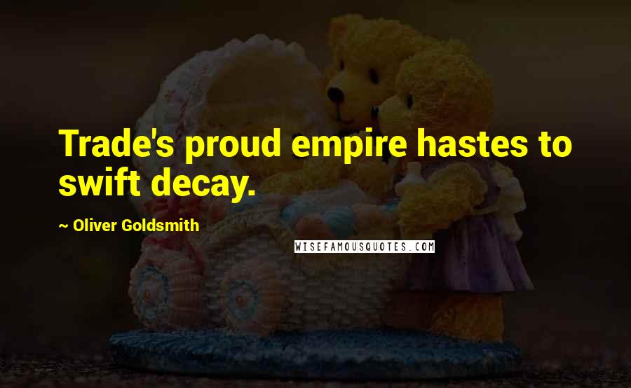 Oliver Goldsmith Quotes: Trade's proud empire hastes to swift decay.