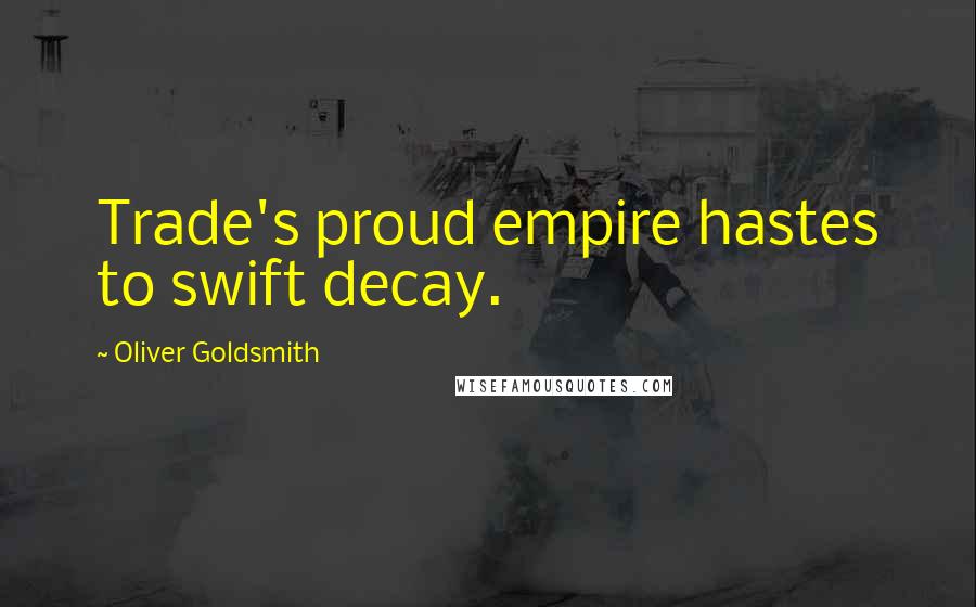 Oliver Goldsmith Quotes: Trade's proud empire hastes to swift decay.