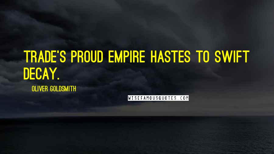 Oliver Goldsmith Quotes: Trade's proud empire hastes to swift decay.