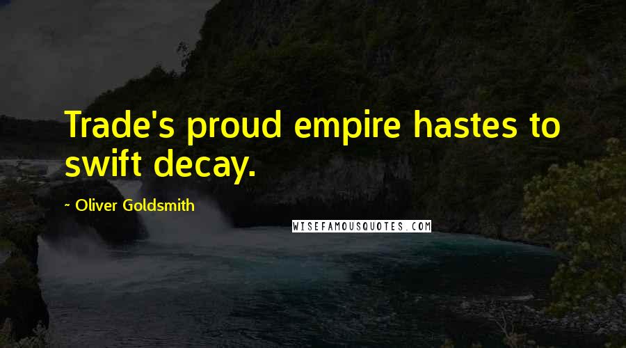 Oliver Goldsmith Quotes: Trade's proud empire hastes to swift decay.