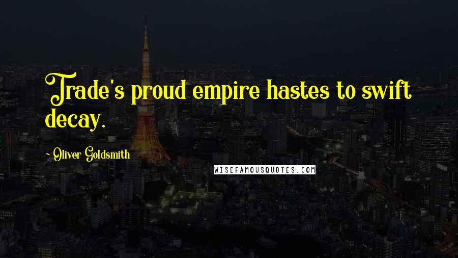 Oliver Goldsmith Quotes: Trade's proud empire hastes to swift decay.