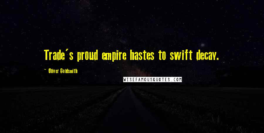 Oliver Goldsmith Quotes: Trade's proud empire hastes to swift decay.