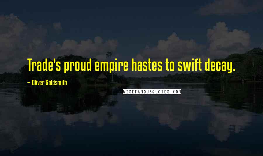 Oliver Goldsmith Quotes: Trade's proud empire hastes to swift decay.