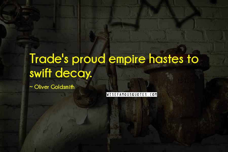 Oliver Goldsmith Quotes: Trade's proud empire hastes to swift decay.