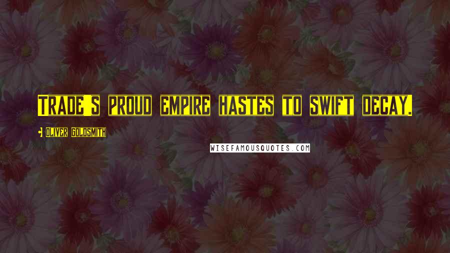 Oliver Goldsmith Quotes: Trade's proud empire hastes to swift decay.