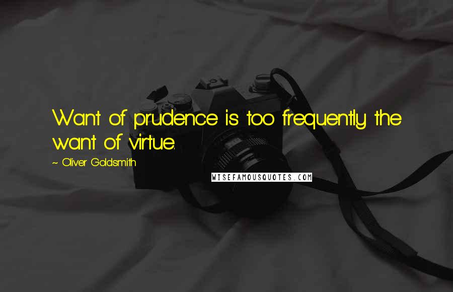 Oliver Goldsmith Quotes: Want of prudence is too frequently the want of virtue.