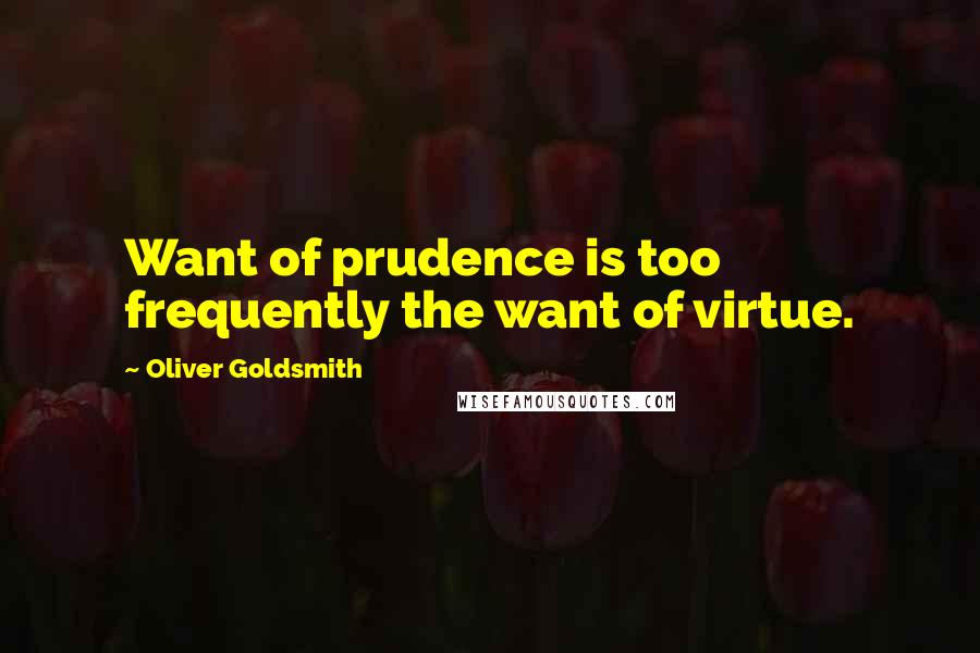 Oliver Goldsmith Quotes: Want of prudence is too frequently the want of virtue.