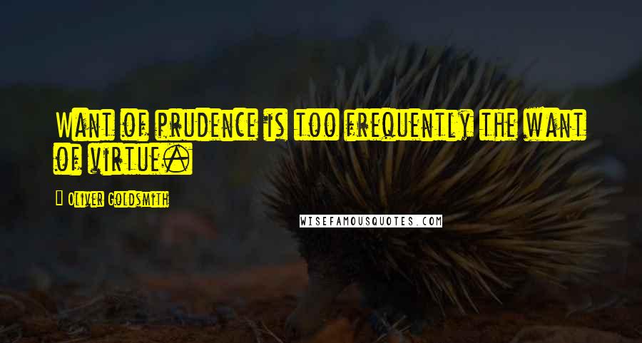 Oliver Goldsmith Quotes: Want of prudence is too frequently the want of virtue.