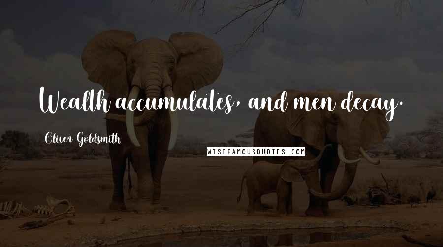 Oliver Goldsmith Quotes: Wealth accumulates, and men decay.