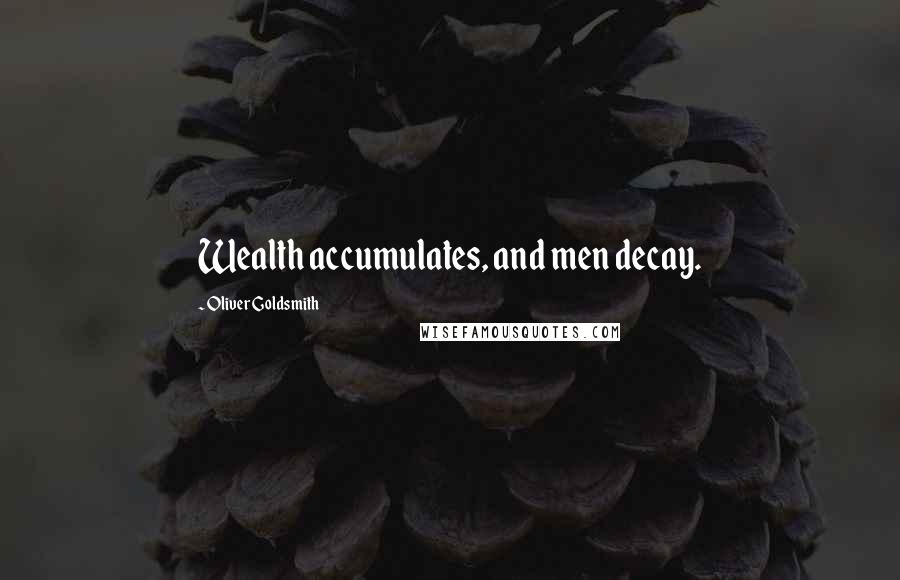 Oliver Goldsmith Quotes: Wealth accumulates, and men decay.