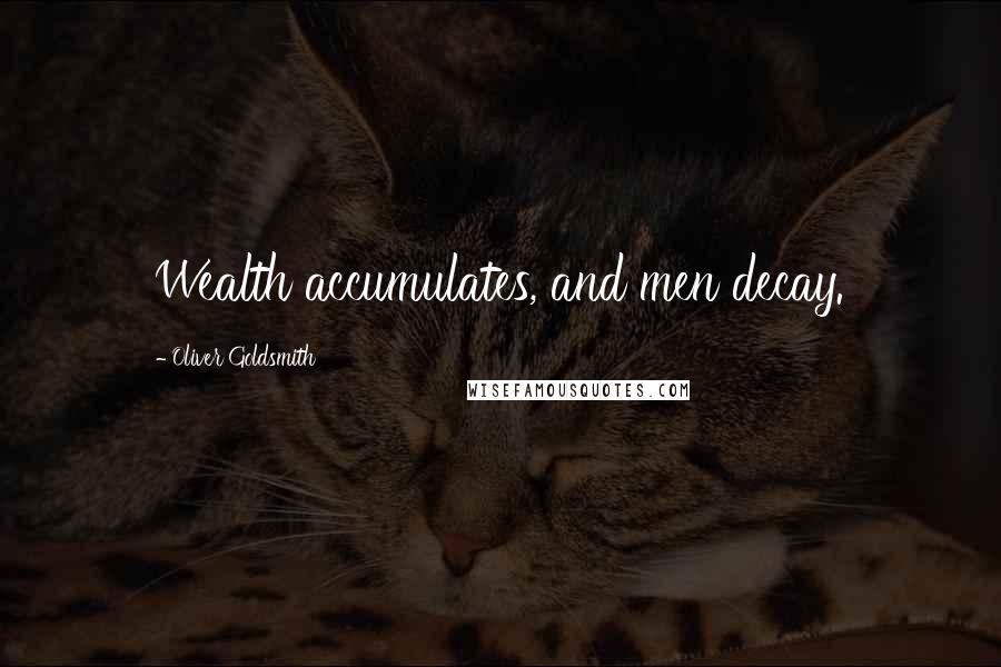 Oliver Goldsmith Quotes: Wealth accumulates, and men decay.