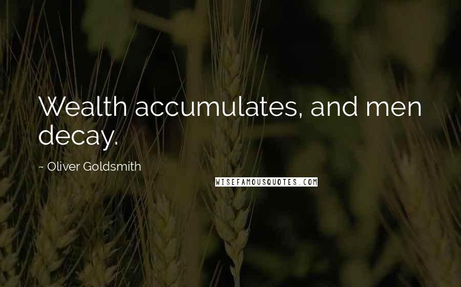 Oliver Goldsmith Quotes: Wealth accumulates, and men decay.