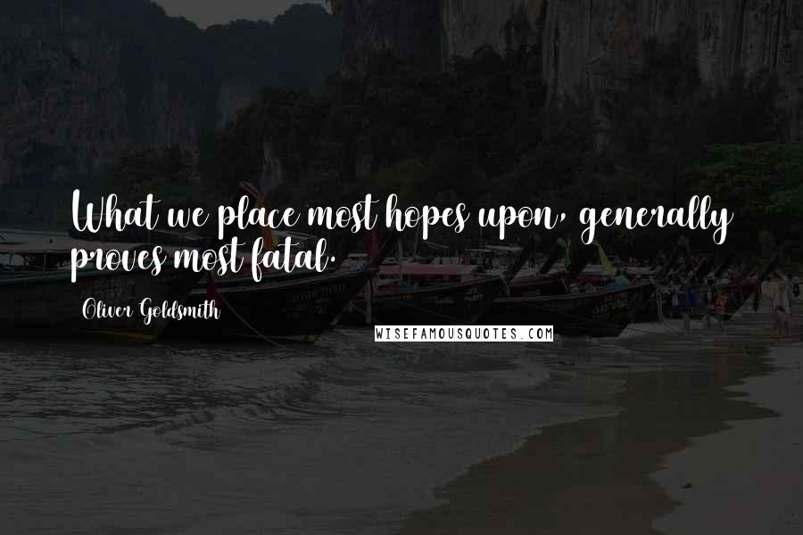 Oliver Goldsmith Quotes: What we place most hopes upon, generally proves most fatal.