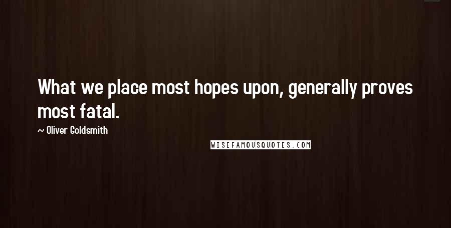 Oliver Goldsmith Quotes: What we place most hopes upon, generally proves most fatal.