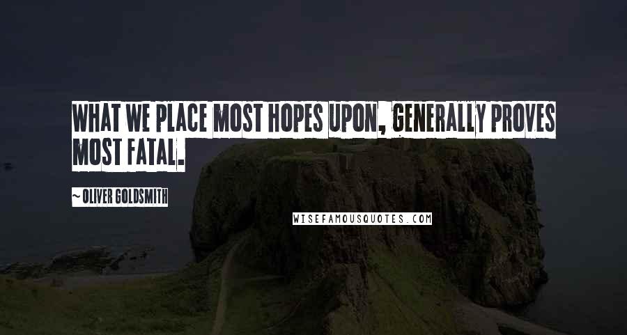 Oliver Goldsmith Quotes: What we place most hopes upon, generally proves most fatal.