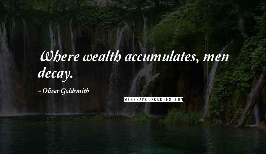 Oliver Goldsmith Quotes: Where wealth accumulates, men decay.