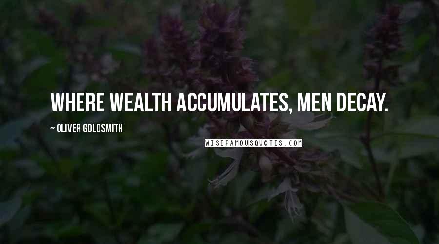 Oliver Goldsmith Quotes: Where wealth accumulates, men decay.