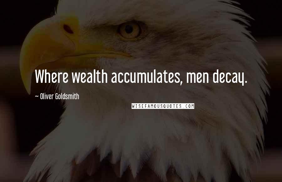 Oliver Goldsmith Quotes: Where wealth accumulates, men decay.