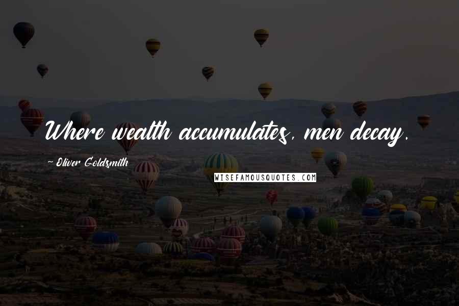 Oliver Goldsmith Quotes: Where wealth accumulates, men decay.