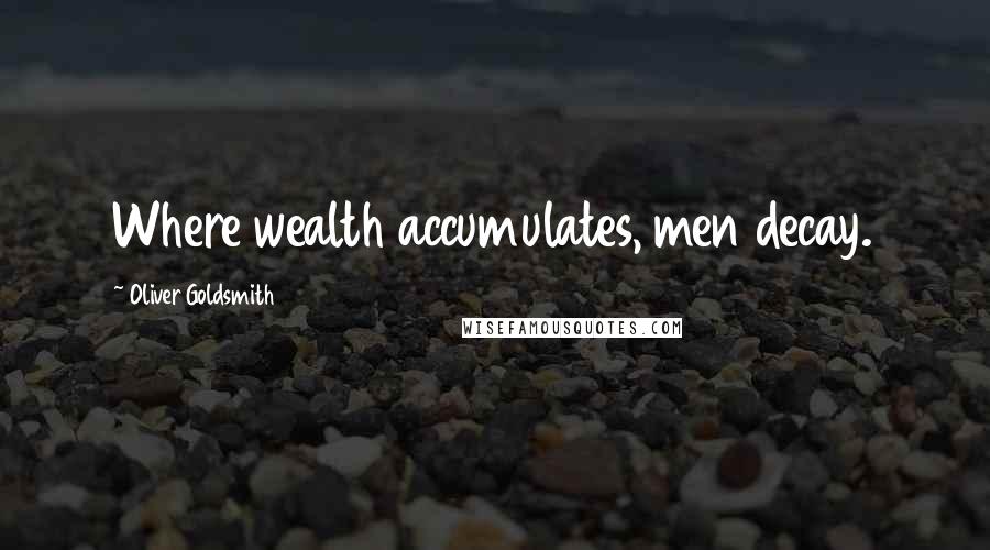 Oliver Goldsmith Quotes: Where wealth accumulates, men decay.