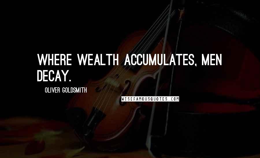 Oliver Goldsmith Quotes: Where wealth accumulates, men decay.