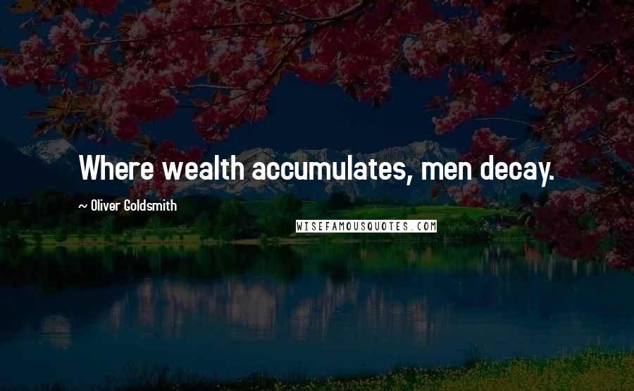 Oliver Goldsmith Quotes: Where wealth accumulates, men decay.