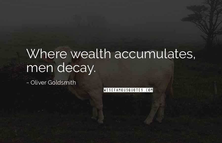 Oliver Goldsmith Quotes: Where wealth accumulates, men decay.