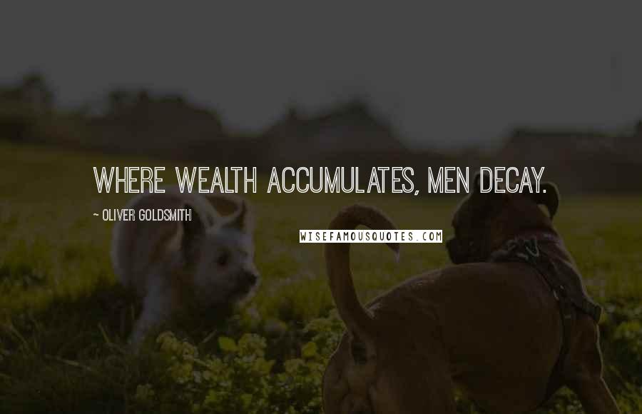 Oliver Goldsmith Quotes: Where wealth accumulates, men decay.