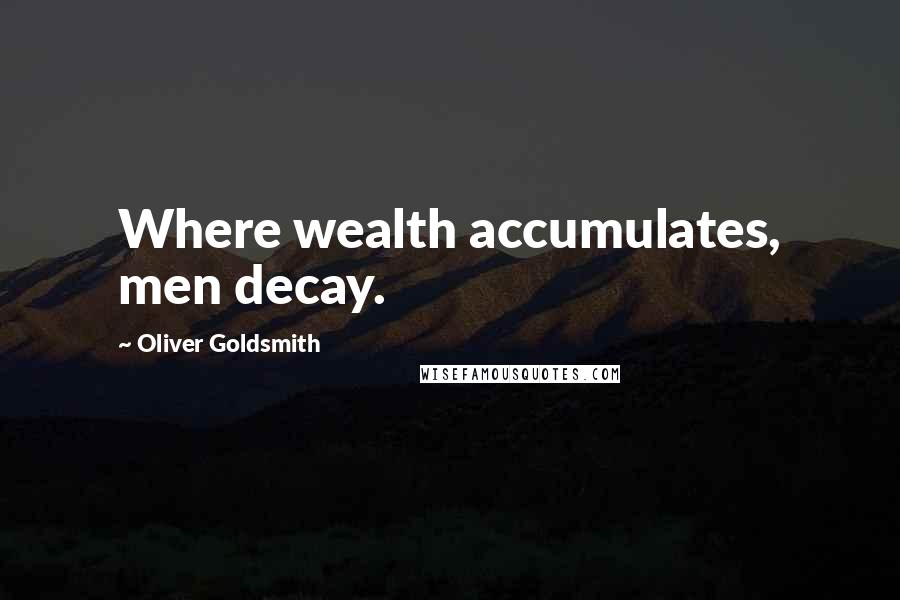 Oliver Goldsmith Quotes: Where wealth accumulates, men decay.