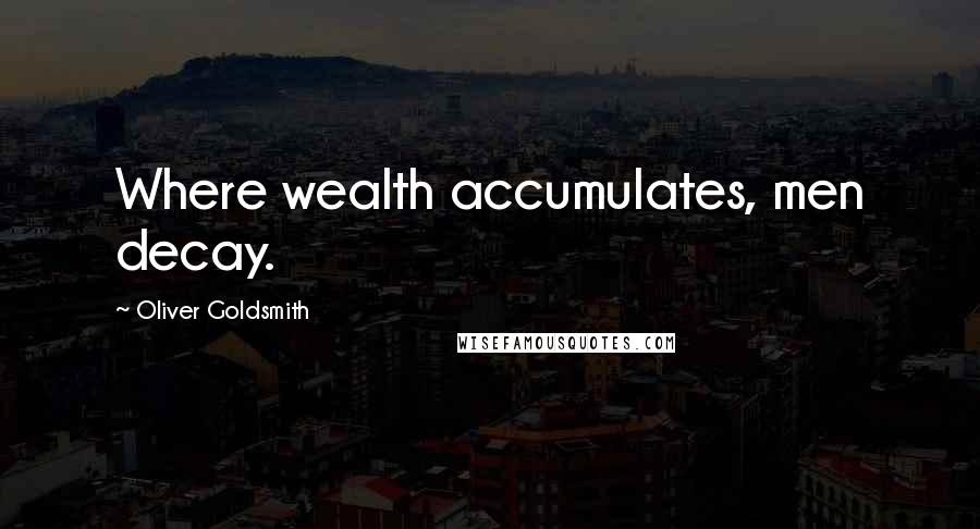 Oliver Goldsmith Quotes: Where wealth accumulates, men decay.