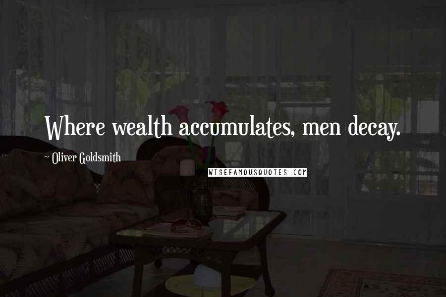 Oliver Goldsmith Quotes: Where wealth accumulates, men decay.