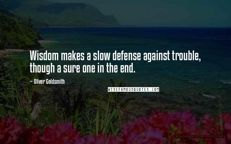 Oliver Goldsmith Quotes: Wisdom makes a slow defense against trouble, though a sure one in the end.