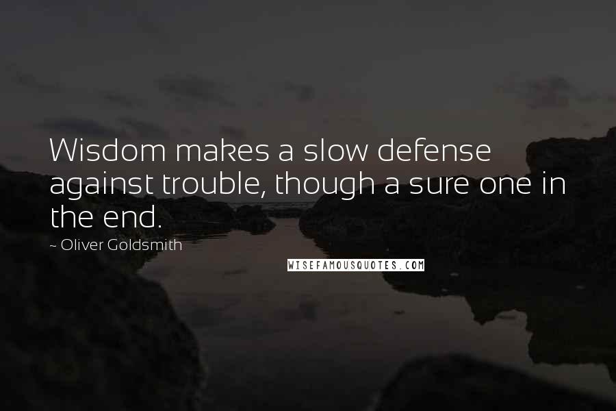 Oliver Goldsmith Quotes: Wisdom makes a slow defense against trouble, though a sure one in the end.