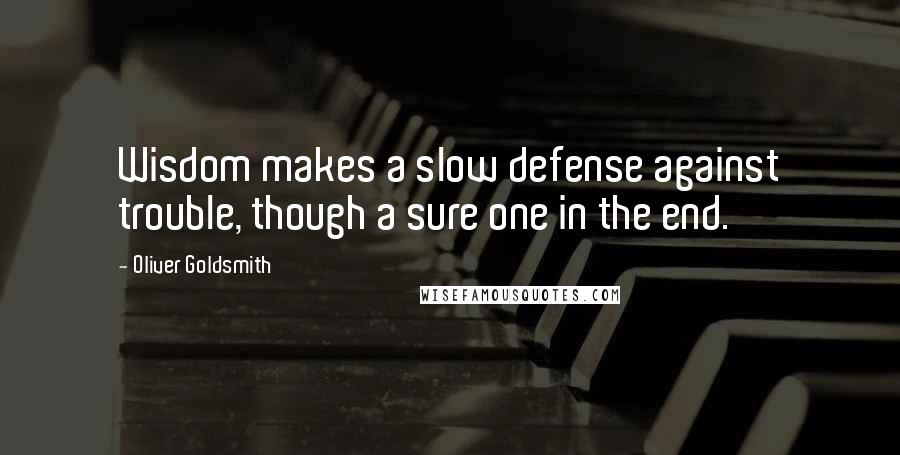 Oliver Goldsmith Quotes: Wisdom makes a slow defense against trouble, though a sure one in the end.