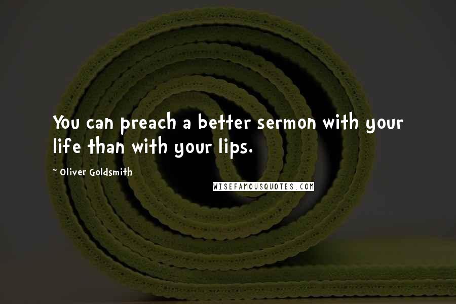 Oliver Goldsmith Quotes: You can preach a better sermon with your life than with your lips.