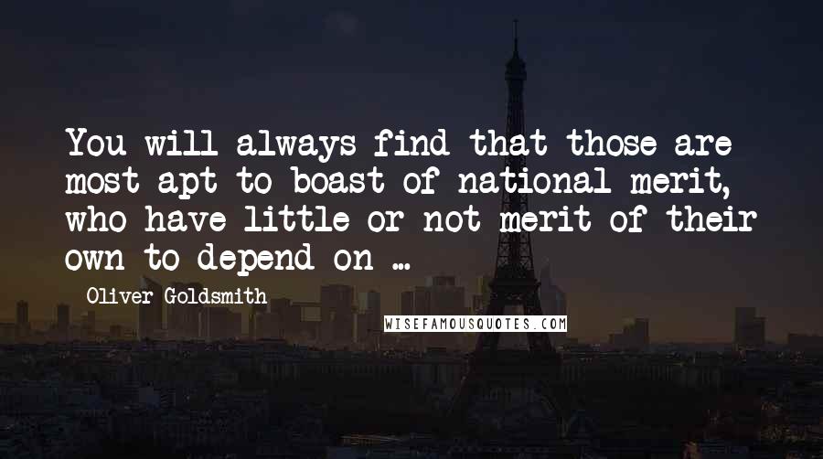 Oliver Goldsmith Quotes: You will always find that those are most apt to boast of national merit, who have little or not merit of their own to depend on ...