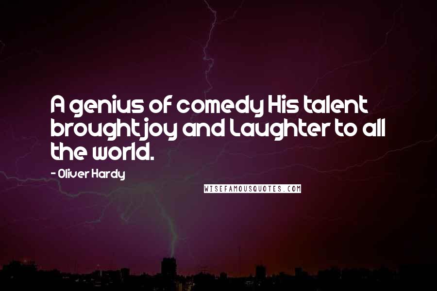 Oliver Hardy Quotes: A genius of comedy His talent brought joy and Laughter to all the world.