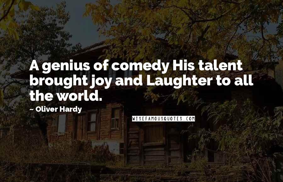 Oliver Hardy Quotes: A genius of comedy His talent brought joy and Laughter to all the world.