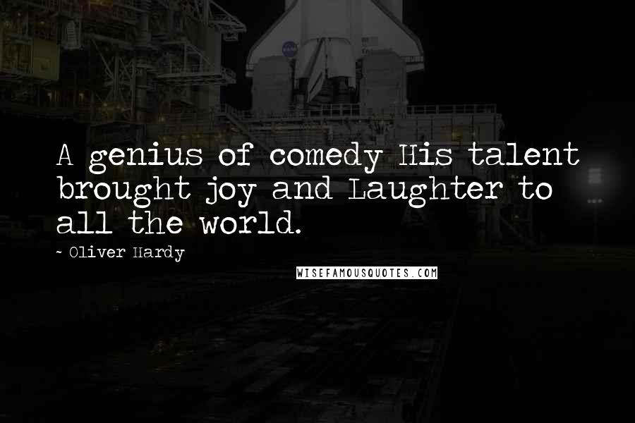 Oliver Hardy Quotes: A genius of comedy His talent brought joy and Laughter to all the world.