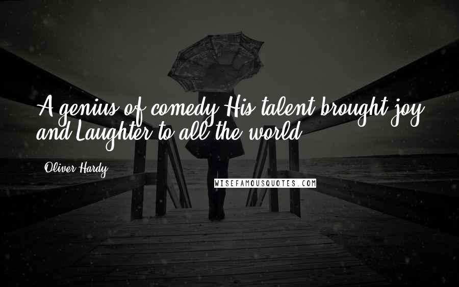 Oliver Hardy Quotes: A genius of comedy His talent brought joy and Laughter to all the world.