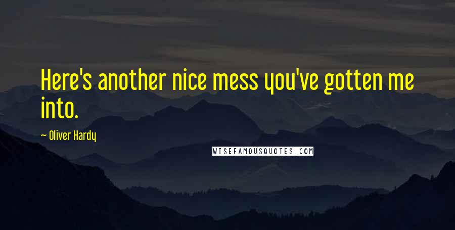 Oliver Hardy Quotes: Here's another nice mess you've gotten me into.