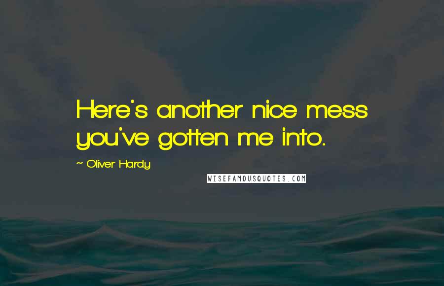 Oliver Hardy Quotes: Here's another nice mess you've gotten me into.