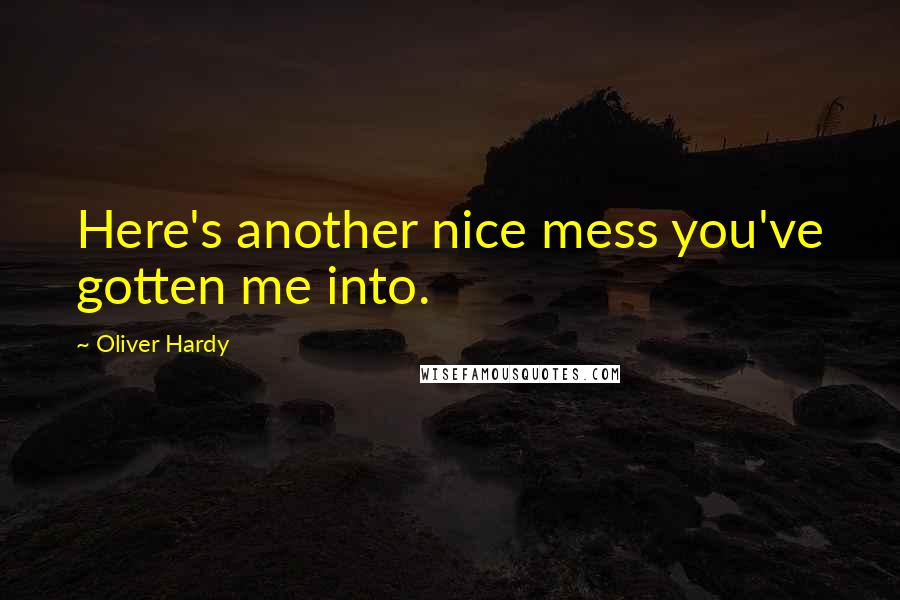 Oliver Hardy Quotes: Here's another nice mess you've gotten me into.