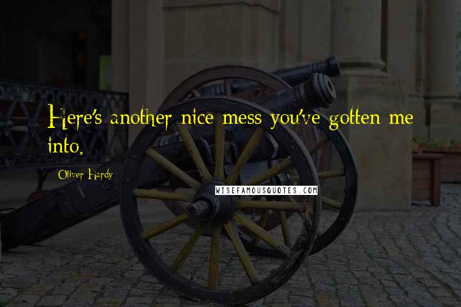 Oliver Hardy Quotes: Here's another nice mess you've gotten me into.
