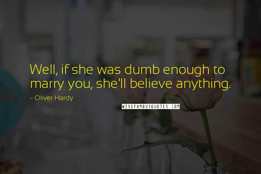 Oliver Hardy Quotes: Well, if she was dumb enough to marry you, she'll believe anything.