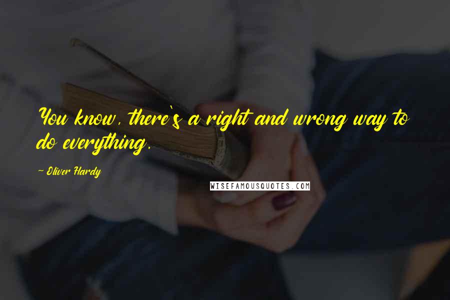Oliver Hardy Quotes: You know, there's a right and wrong way to do everything.