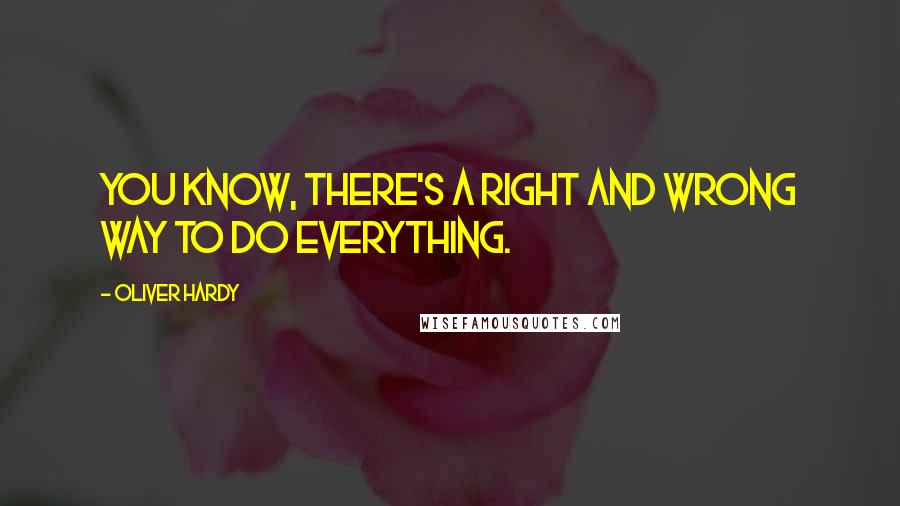 Oliver Hardy Quotes: You know, there's a right and wrong way to do everything.