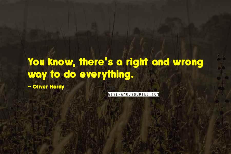 Oliver Hardy Quotes: You know, there's a right and wrong way to do everything.